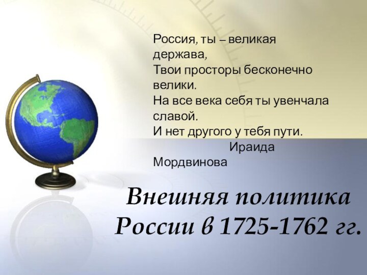 Внешняя политика России в 1725-1762 гг.Россия, ты – великая держава, Твои просторы