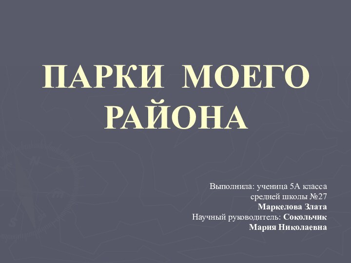 ПАРКИ МОЕГО РАЙОНА Выполнила: ученица 5А классасредней школы №27Маркелова ЗлатаНаучный руководитель: СокольчикМария Николаевна