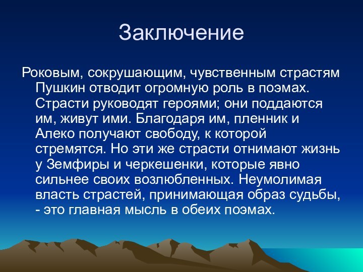 ЗаключениеРоковым, сокрушающим, чувственным страстям Пушкин отводит огромную роль в поэмах. Страсти руководят