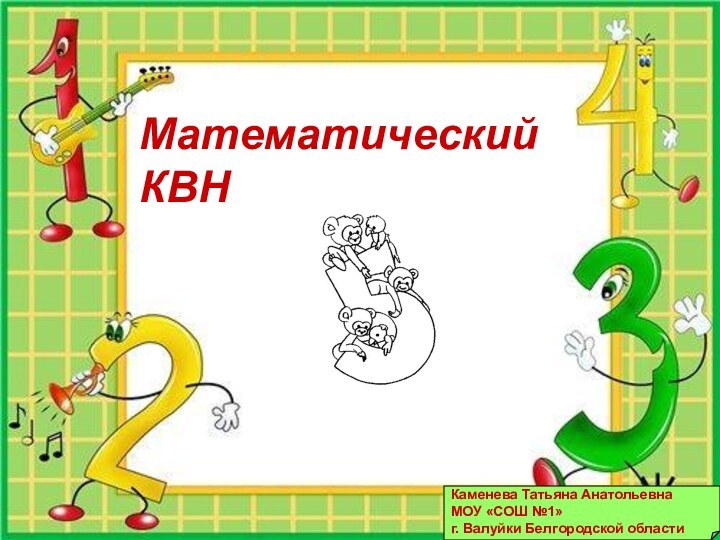 Математический КВНКаменева Татьяна АнатольевнаМОУ «СОШ №1» г. Валуйки Белгородской области