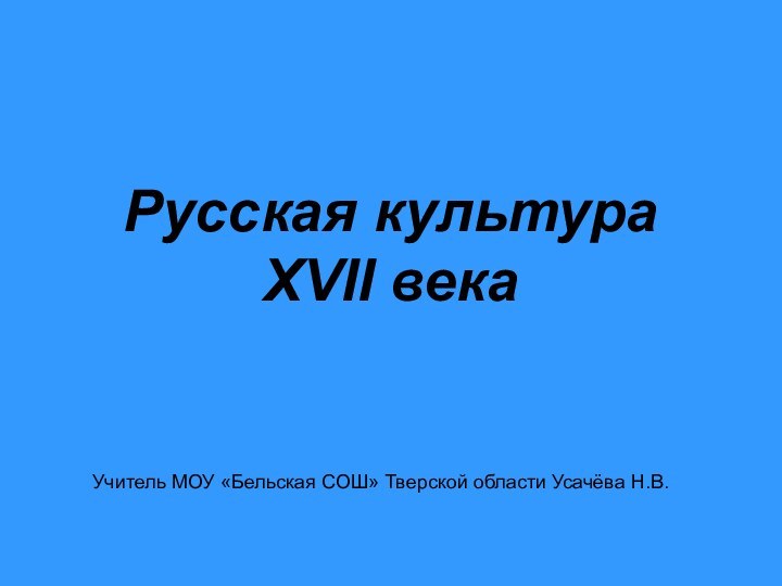 Русская культура XVII векаУчитель МОУ «Бельская СОШ» Тверской области Усачёва Н.В.