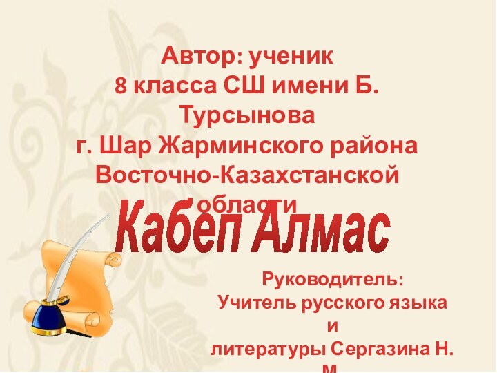 Автор: ученик8 класса СШ имени Б.Турсынова г. Шар Жарминского районаВосточно-Казахстанской областиКабеп АлмасРуководитель:Учитель