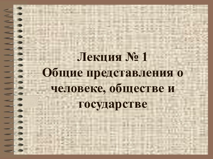 Лекция № 1  Общие представления о человеке, обществе и государстве