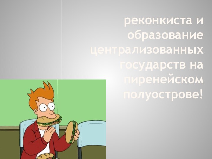 реконкиста и образование централизованных государств на пиренейском полуострове!