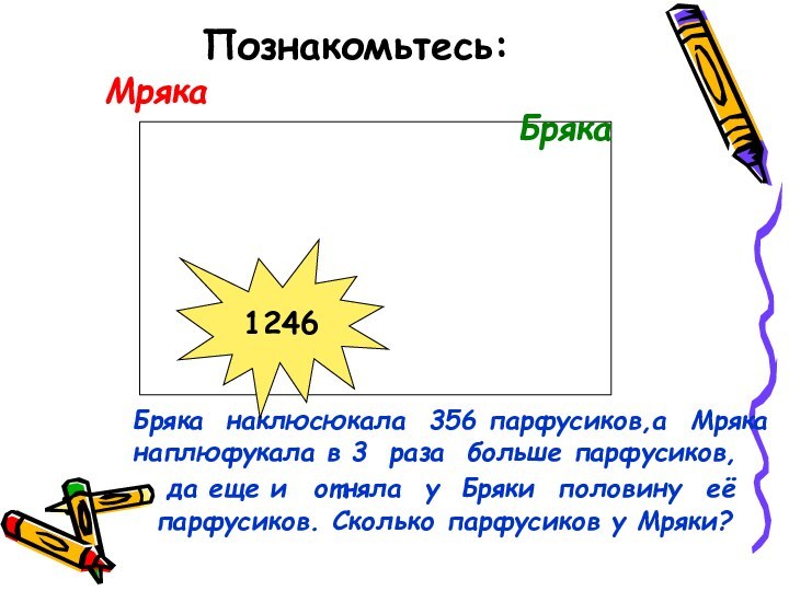 Познакомьтесь:МрякаБрякаБряка наклюсюкала 356 парфусиков,а Мряка наплюфукала в 3 раза больше парфусиков,