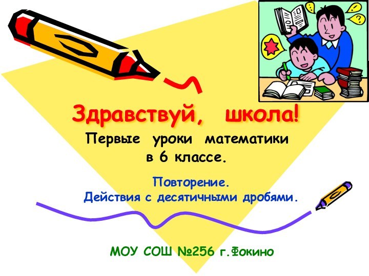 Здравствуй, школа!Первые уроки математикив 6 классе.Повторение. Действия с десятичными дробями.МОУ СОШ №256 г.Фокино