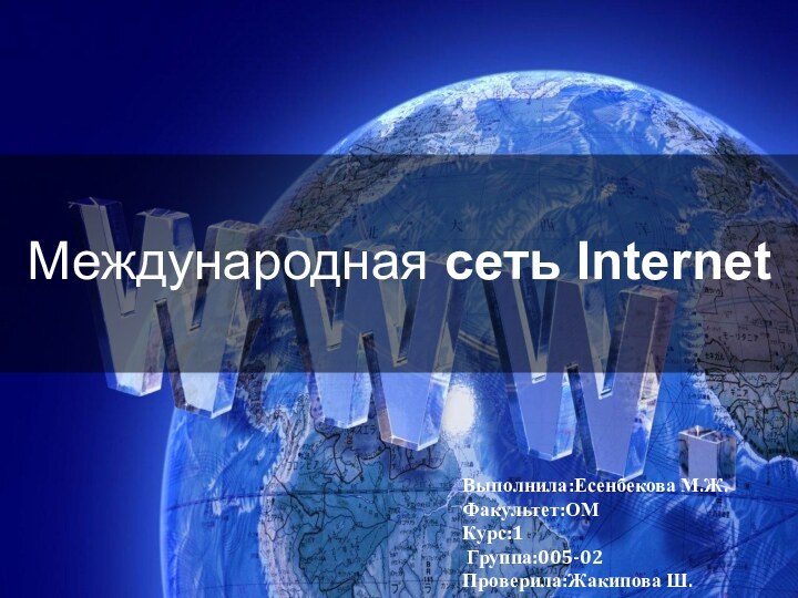 Международная сеть InternetВыполнила:Есенбекова М.Ж.Факультет:ОМКурс:1 Группа:005-02Проверила:Жакипова Ш.