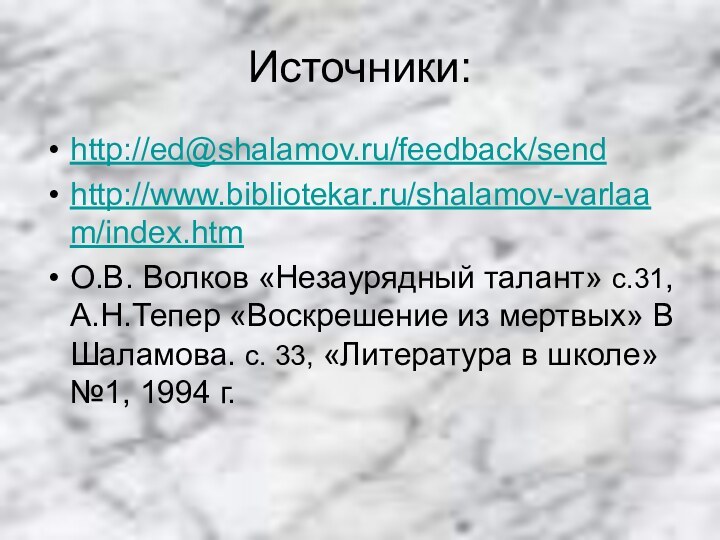 Источники:http://ed@shalamov.ru/feedback/sendhttp://www.bibliotekar.ru/shalamov-varlaam/index.htmО.В. Волков «Незаурядный талант» с.31, А.Н.Тепер «Воскрешение из мертвых» В Шаламова. с.