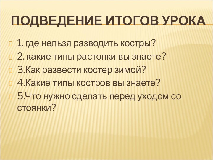 ПОДВЕДЕНИЕ ИТОГОВ УРОКА1. где нельзя разводить костры?2. какие типы растопки вы знаете?3.Как