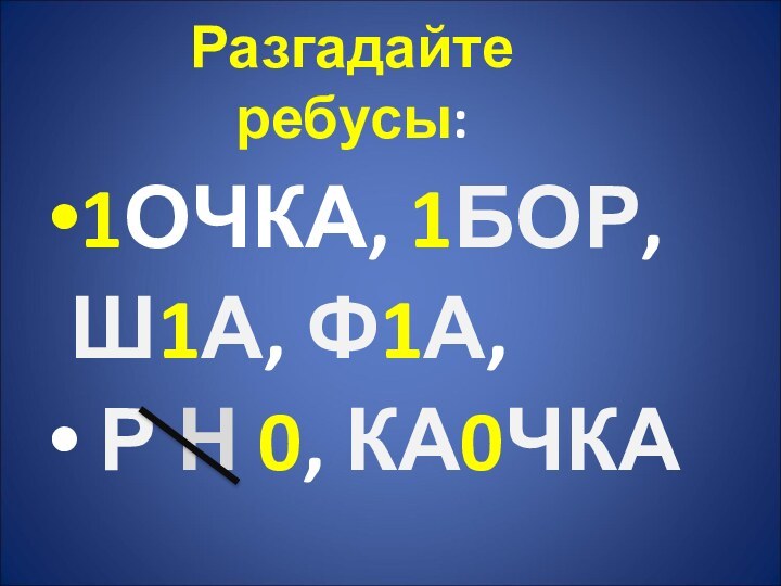 1ОЧКА, 1БОР, Ш1А, Ф1А, Р Н 0, КА0ЧКАРазгадайте ребусы: