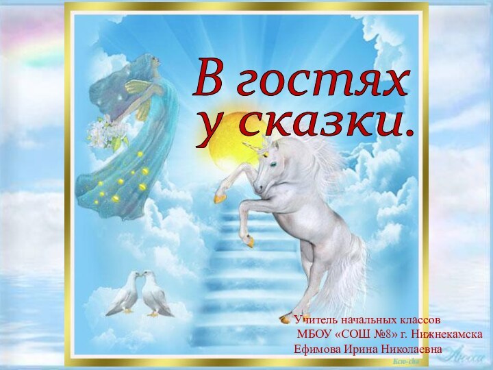 В гостях у сказки. Учитель начальных классов МБОУ «СОШ №8» г. НижнекамскаЕфимова Ирина Николаевна