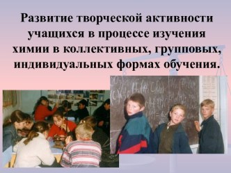 Развитие творческой активности учащихся в процессе изучения химии в коллективных, групповых, индивидуальных формах обучения