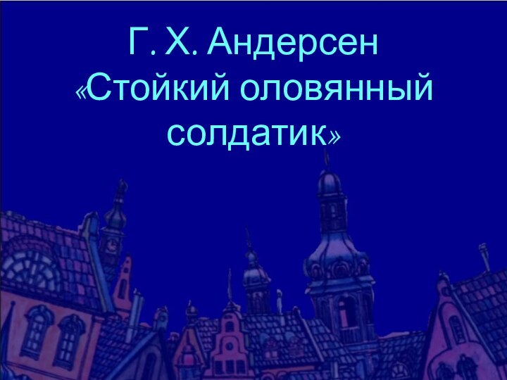 Г. Х. Андерсен«Стойкий оловянный солдатик»