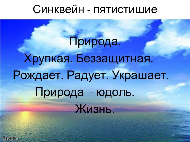 Синквейн - пятистишиеПрирода.    Хрупкая. Беззащитная.  Рождает. Радует. Украшает.