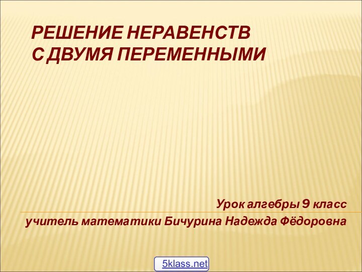 РЕШЕНИЕ НЕРАВЕНСТВ  С ДВУМЯ ПЕРЕМЕННЫМИУрок алгебры 9 классучитель математики Бичурина Надежда Фёдоровна