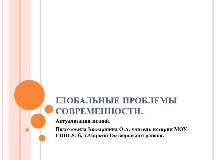 ГЛОБАЛЬНЫЕ ПРОБЛЕМЫ СОВРЕМЕННОСТИ.Актуализация знаний.Подготовила Ковыршина О.А. учитель истории МОУ СОШ № 6, х.Маркин Октябрьского района.