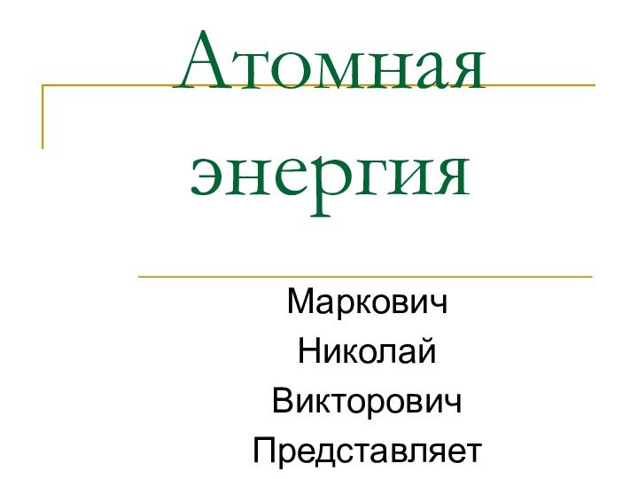 Атомная энергияМарковичНиколайВикторовичПредставляет