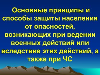 Основные принципы и способы защиты населения от опасностей, возникающих при ведении военных действий или вследствие этих действий, а также при ЧС