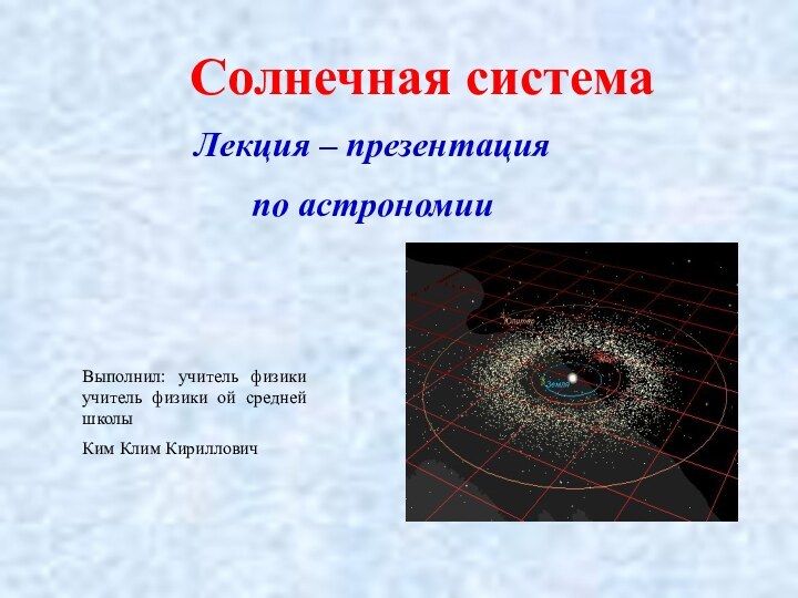 Солнечная системаЛекция – презентацияпо астрономииВыполнил: учитель физики учитель физики ой средней школы Ким Клим Кириллович