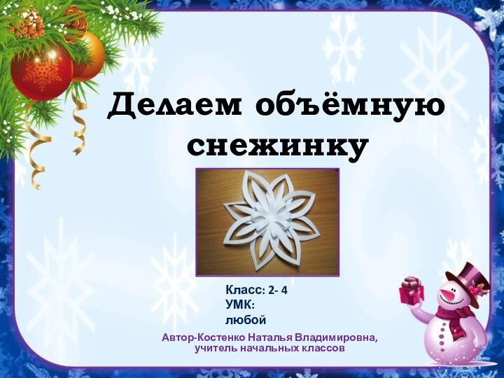 Делаем объёмную снежинкуАвтор-Костенко Наталья Владимировна, учитель начальных классовКласс: 2- 4УМК: любой