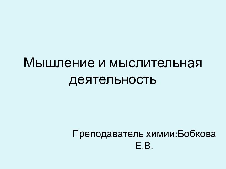 Мышление и мыслительная деятельностьПреподаватель химии:Бобкова Е.В.