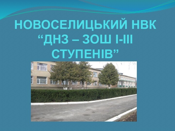 НОВОСЕЛИЦЬКИЙ НВК “ДНЗ – ЗОШ І-ІІІ СТУПЕНІВ”