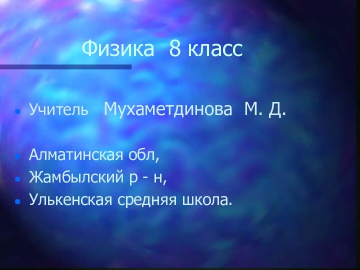 Физика 8 классУчитель  Мухаметдинова М. Д.Алматинская обл,Жамбылский р - н,Улькенская средняя школа.