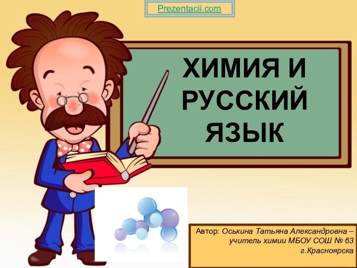 ХИМИЯ И РУССКИЙ ЯЗЫКАвтор: Оськина Татьяна Александровна – учитель химии МБОУ СОШ № 63 г.КрасноярскаPrezentacii.com