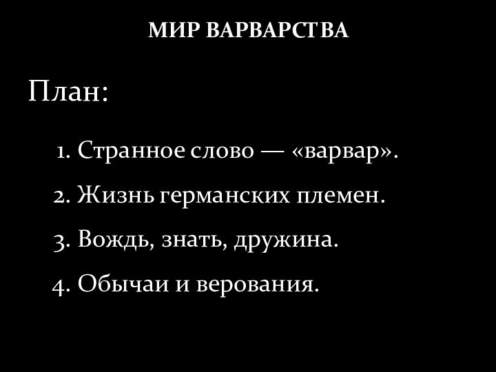 МИР ВАРВАРСТВАСтранное слово — «варвар». Жизнь германских племен. Вождь, знать, дружина. Обычаи и верования. План: