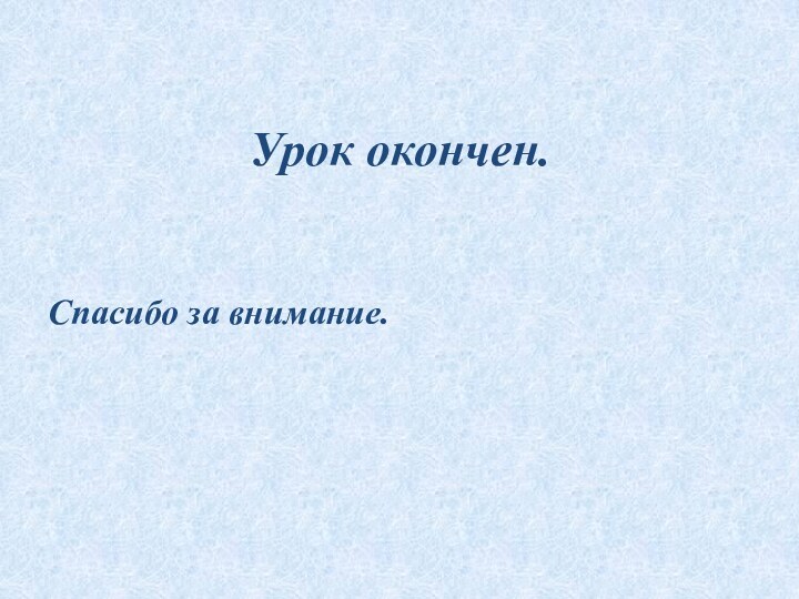 Урок окончен.Спасибо за внимание.