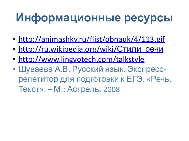 Информационные ресурсыhttp://animashky.ru/flist/obnauk/4/113.gif http://ru.wikipedia.org/wiki/Стили_речиhttp://www.lingvotech.com/talkstyleШуваева А.В. Русский язык. Экспресс-репетитор для подготовки к ЕГЭ. «Речь.Текст». – М.: Астрель, 2008