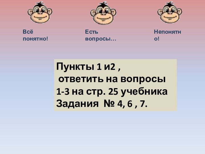 Есть вопросы…Непонятно!Всё понятно!Пункты 1 и2 , ответить на вопросы 1-3 на стр.