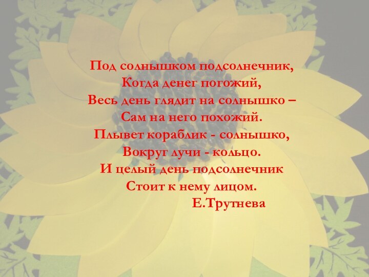 Под солнышком подсолнечник,Когда денег погожий,Весь день глядит на солнышко – Сам на