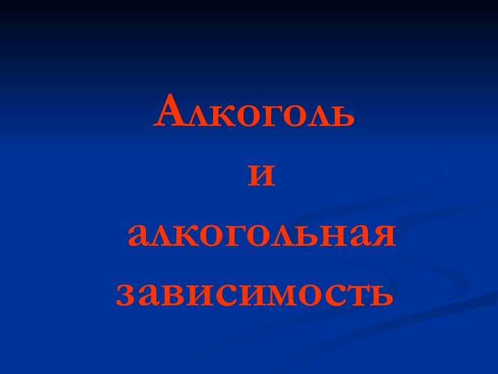 Алкоголь  и  алкогольная зависимость