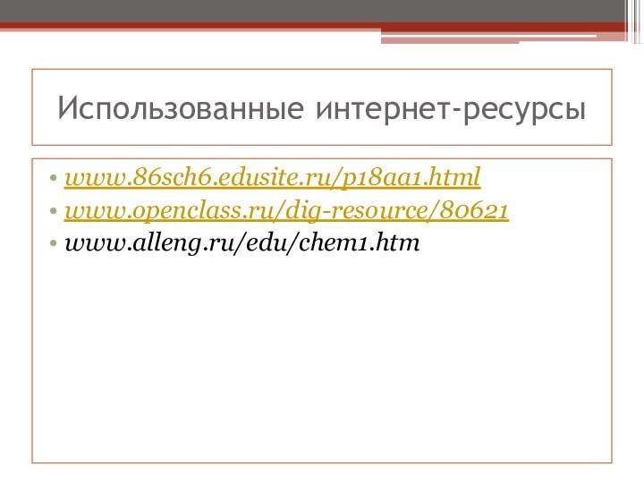 Использованные интернет-ресурсыwww.86sch6.edusite.ru/p18aa1.htmlwww.openclass.ru/dig-resource/80621www.alleng.ru/edu/chem1.htm