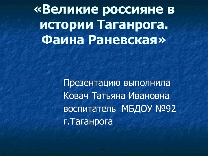 «Великие россияне в истории Таганрога.  Фаина Раневская»Презентацию выполнила Ковач Татьяна Ивановнавоспитатель МБДОУ №92 г.Таганрога