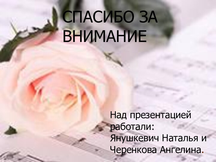 Над презентацией работали:Янушкевич Наталья и Черенкова Ангелина.Над презентацией работали:Янушкевич Наталья и Черенкова Ангелина.СПАСИБО ЗА ВНИМАНИЕ