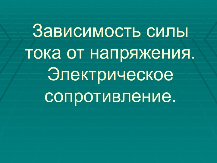 Зависимость силы тока от напряжения. Электрическое сопротивление.