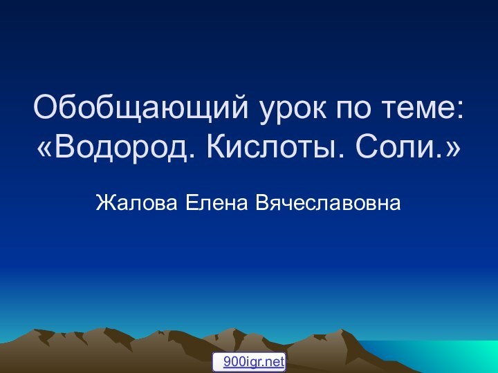 Обобщающий урок по теме: «Водород. Кислоты. Соли.»Жалова Елена Вячеславовна