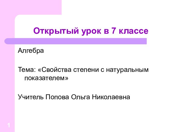 Открытый урок в 7 классеАлгебраТема: «Свойства степени с натуральным показателем»Учитель Попова Ольга Николаевна