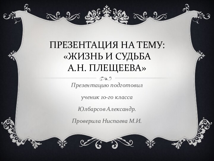 ПРЕЗЕНТАЦИЯ НА ТЕМУ: «ЖИЗНЬ И СУДЬБА   А.Н. ПЛЕЩЕЕВА»Презентацию подготовил ученик