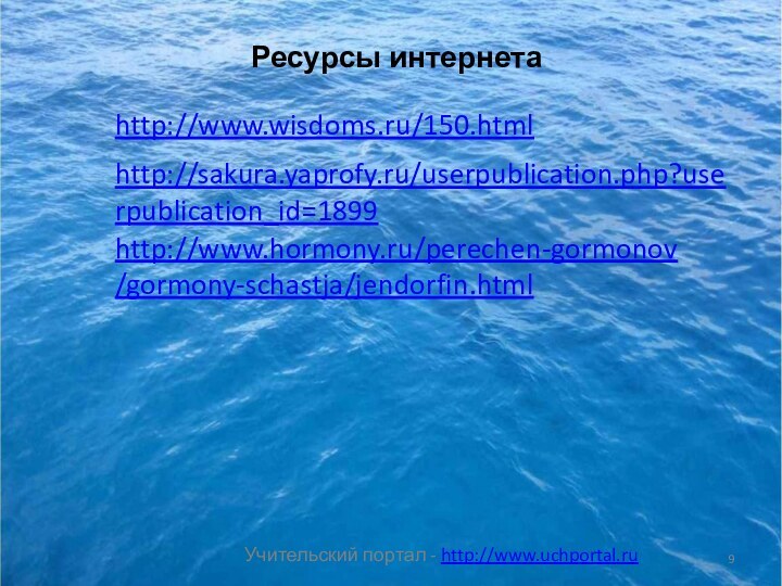http://www.wisdoms.ru/150.htmlhttp://sakura.yaprofy.ru/userpublication.php?userpublication_id=1899http://www.hormony.ru/perechen-gormonov/gormony-schastja/jendorfin.htmlРесурсы интернета Учительский портал - http://www.uchportal.ru