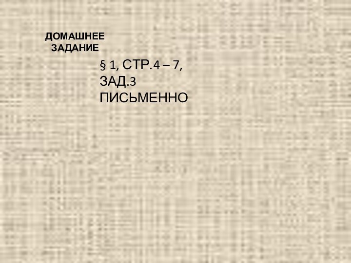 ДОМАШНЕЕ ЗАДАНИЕ§ 1, СТР.4 – 7, ЗАД.3 ПИСЬМЕННО