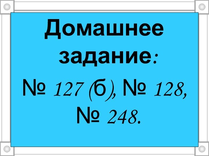 Домашнее задание: № 127 (б), № 128, № 248.