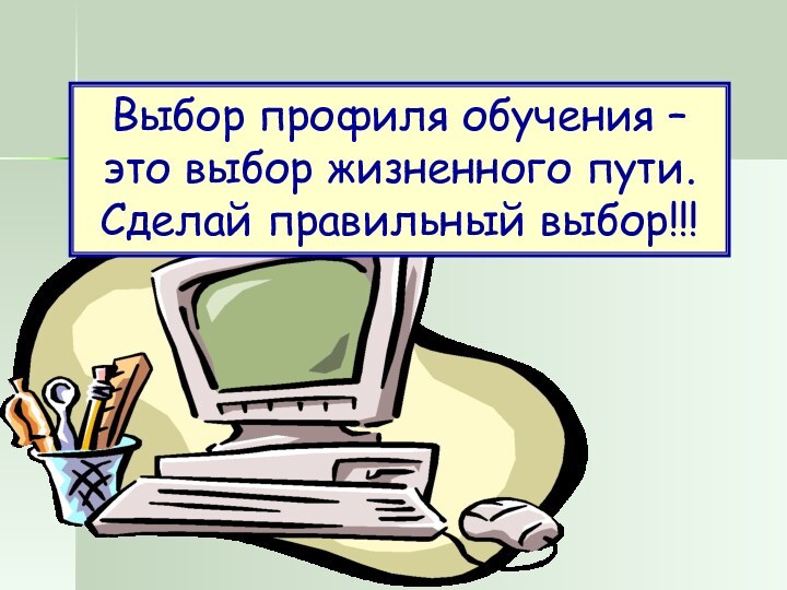 Выбор профиля обучения – это выбор жизненного пути. Сделай правильный выбор!!!