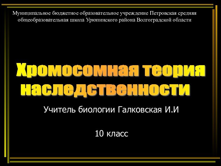 Учитель биологии Галковская И.И10 классХромосомная теория   наследственностиМуниципальное бюджетное образовательное учреждение