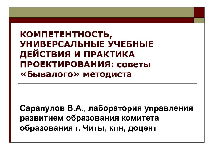 КОМПЕТЕНТНОСТЬ, УНИВЕРСАЛЬНЫЕ УЧЕБНЫЕ ДЕЙСТВИЯ И ПРАКТИКА ПРОЕКТИРОВАНИЯ: советы «бывалого» методистаСарапулов В.А., лаборатория