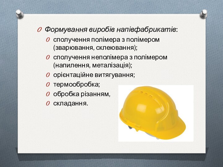 Формування виробів напівфабрикатів:сполучення полімера з полімером (зварювання, склеювання);сполучення неполімера з полімером (напилення, металізація);орієнтаційне витягування;термообробка;обробка різанням, складання.