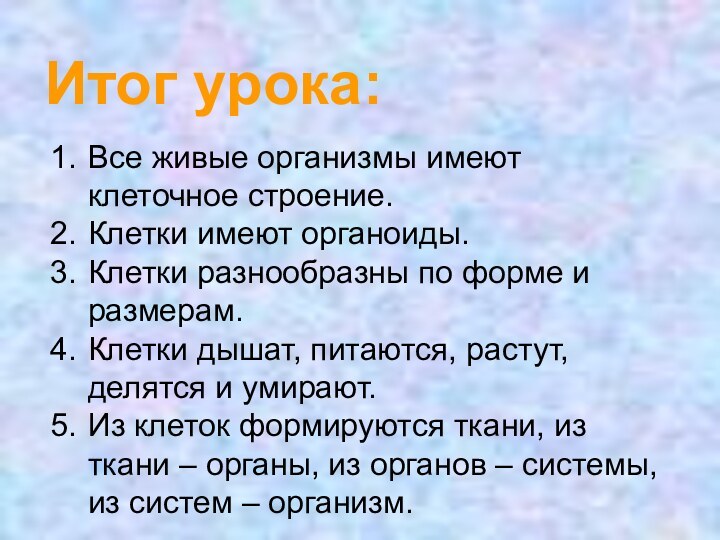 Итог урока:Все живые организмы имеют клеточное строение.Клетки имеют органоиды.Клетки разнообразны по форме