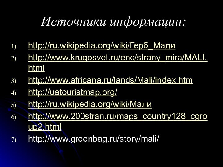 Источники информации:http://ru.wikipedia.org/wiki/Герб_Малиhttp://www.krugosvet.ru/enc/strany_mira/MALI.htmlhttp://www.africana.ru/lands/Mali/index.htmhttp://uatouristmap.org/http://ru.wikipedia.org/wiki/Малиhttp://www.200stran.ru/maps_country128_cgroup2.htmlhttp://www.greenbag.ru/story/mali/